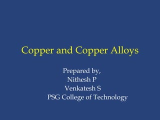 Copper and Copper Alloys
Prepared by,
Nithesh P
Venkatesh S
PSG College of Technology
 