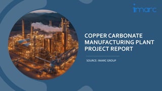 COPPER CARBONATE
MANUFACTURING PLANT
PROJECT REPORT
SOURCE: IMARC GROUP
 