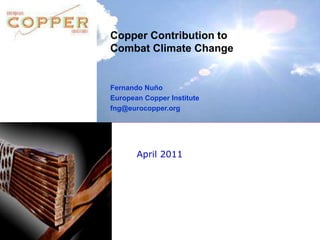 Copper Contribution to Combat Climate Change Fernando Nuño European Copper Institute fng@eurocopper.org April 2011 