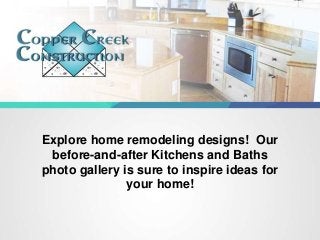 Explore home remodeling designs! Our
before-and-after Kitchens and Baths
photo gallery is sure to inspire ideas for
your home!
 