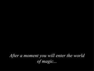 After a moment you will enter the world of magic ... 