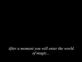 After a moment you will enter the world of magic... 