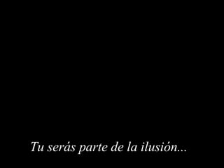 Tu serás parte de la ilusión ...  