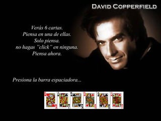 Verás 6 cartas . Piensa en una de ellas . Solo piensa . no hagas ”click” en ninguna . Piensa ahora . Presiona la barra espaciadora ... 