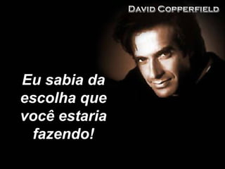 Eu sabia da escolha que você estaria fazendo! 