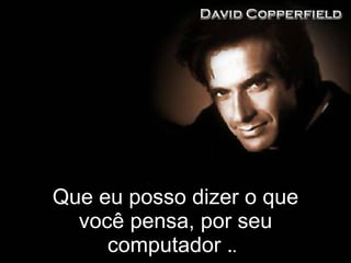 Que eu posso dizer o que você pensa, por seu computador . .  