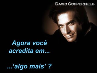Agora você acredita em... ...‘algo mais’ ? 