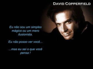 Eu não sou um simples mágico ou um mero ilusionista. Eu não posso ver você... ...mas eu sei o que você pensa ! 