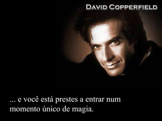 ... e você está prestes a entrar num momento único de magia. 