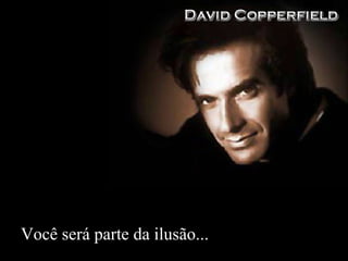 Você será parte da ilusão... 