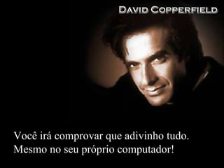 Você irá comprovar que adivinho tudo. Mesmo no seu próprio computador! 