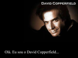 Olá. Eu sou o David Copperfield... 