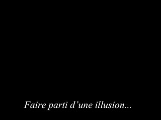 Faire parti d’une illusion ...  