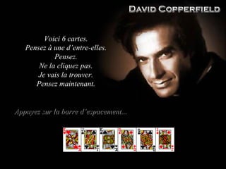 Voici 6 cartes. Pensez à une d’entre-elles. Pensez . Ne la cliquez pas. Je vais la trouver. Pensez maintenant . Appuyez sur la barre d’espacement ... 