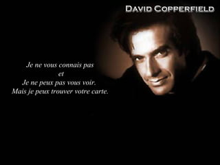 Je ne vous connais pas et Je ne peux pas vous voir.  Mais je peux trouver votre carte. 