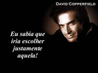 Eu sabia que iria escolher justamente aquela! 