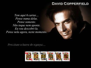 Tem aqui 6 cartas… Pense numa delas. Pense somente. Não toque nem aponte. Eu vou descobri-la. Pense nela agora, neste momento. Pressione a barra de espaços… 