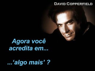 Agora você acredita em... ...‘algo mais’ ? 