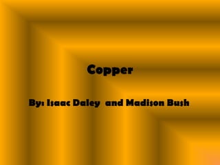 Copper By: Isaac Daley  and Madison Bush 