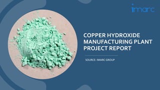 COPPER HYDROXIDE
MANUFACTURING PLANT
PROJECT REPORT
SOURCE: IMARC GROUP
 