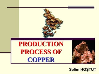 PRODUCTION
PROCESS OF
COPPER
Selim HOŞTUT
 