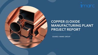 COPPER (I) OXIDE
MANUFACTURING PLANT
PROJECT REPORT
SOURCE: IMARC GROUP
 