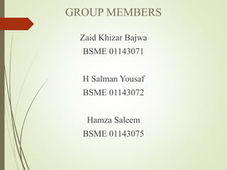 GROUP MEMBERS
Zaid Khizar Bajwa
BSME 01143071
H Salman Yousaf
BSME 01143072
Hamza Saleem
BSME 01143075
 