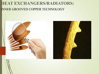 HEAT EXCHANGERS/RADIATORS:
INNER GROOVED COPPER TECHNOLOGY
 