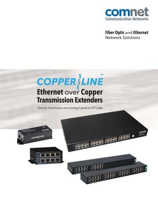 Fiber Optic and Ethernet
                                                           Network Solutions




Ethernet over Copper
Transmission Extenders
Ethernet Transmission over Existing Coaxial or UTP Cable
                 sion over Existing
 