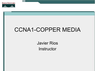 CCNA1-COPPER MEDIA Javier Rios Instructor 