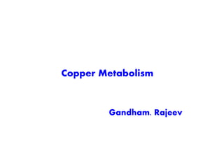Copper Metabolism
Gandham. Rajeev
 