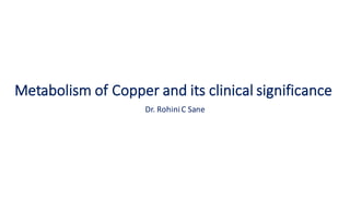 Metabolism	of	Copper	and	its	clinical	significance
Dr.	RohiniC	Sane
 