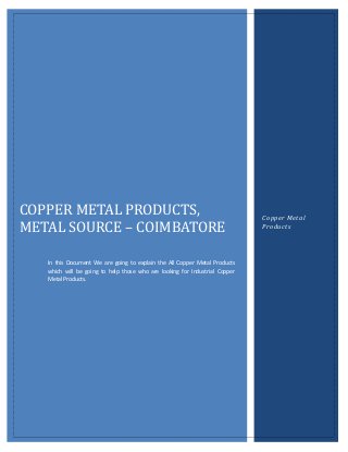 COPPER METAL PRODUCTS,                                                       Copper Metal
METAL SOURCE – COIMBATORE                                                    Products




   In this Document We are going to explain the All Copper Metal Products
   which will be going to help those who are looking for Industrial Copper
   Metal Products.
 