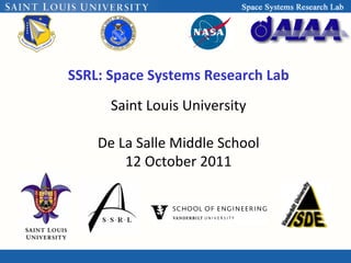 SSRL:	
  Space	
  Systems	
  Research	
  Lab	
  
                            	
  
       Saint	
  Louis	
  University         	
  
                           	
  
      De	
  La	
  Salle	
  Middle	
  School      	
  
             12	
  October	
  2011     	
  
 