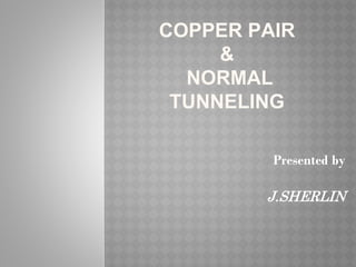COPPER PAIR
&
NORMAL
TUNNELING
Presented by
J.SHERLIN
 