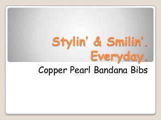 Stylin’ & Smilin’.
Everyday.
Copper Pearl Bandana Bibs
 