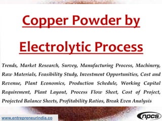 www.entrepreneurindia.co
Copper Powder by
Electrolytic Process
Trends, Market Research, Survey, Manufacturing Process, Mac...