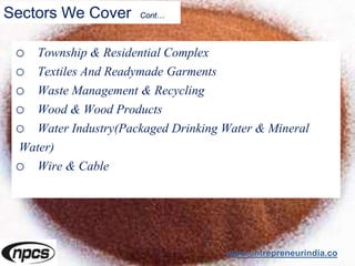 Sectors We Cover Cont…
o Township & Residential Complex
o Textiles And Readymade Garments
o Waste Management & Recycling
o Wood & Wood Products
o Water Industry(Packaged Drinking Water & Mineral
Water)
o Wire & Cable
www.entrepreneurindia.co
 