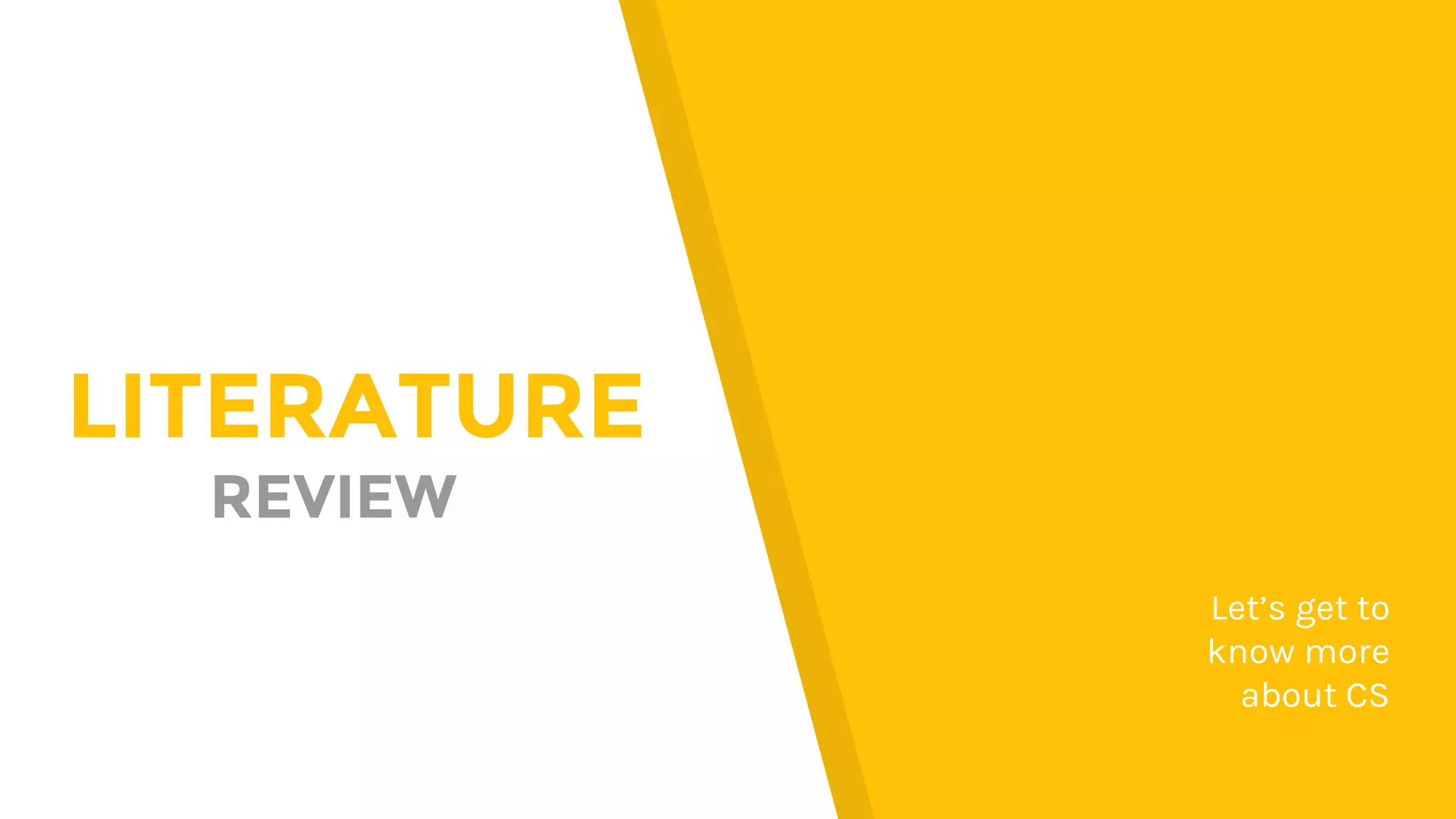 LITERATURE
REVIEW
Let’s get to
know more
about CS
 