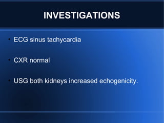 INVESTIGATIONS
• ECG sinus tachycardia
• CXR normal
• USG both kidneys increased echogenicity.
 