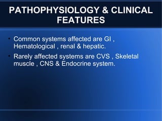 PATHOPHYSIOLOGY & CLINICAL
FEATURES
• Common systems affected are GI ,
Hematological , renal & hepatic.
• Rarely affected systems are CVS , Skeletal
muscle , CNS & Endocrine system.
 