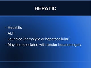 HEPATIC
• Hepatitis
• ALF
• Jaundice (hemolytic or hepatocellular)
• May be associated with tender hepatomegaly
 