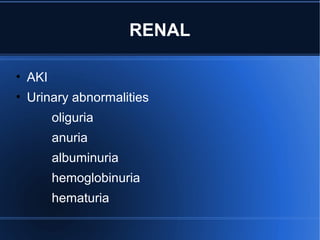RENAL
• AKI
• Urinary abnormalities
oliguria
anuria
albuminuria
hemoglobinuria
hematuria
 