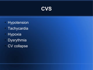 CVS
• Hypotension
• Tachycardia
• Hypoxia
• Dysrythmia
• CV collapse
 