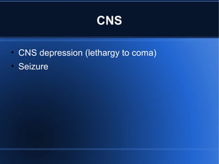 CNS
• CNS depression (lethargy to coma)
• Seizure
 