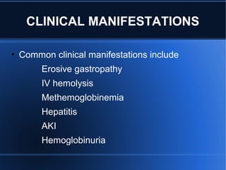 CLINICAL MANIFESTATIONS
• Common clinical manifestations include
Erosive gastropathy
IV hemolysis
Methemoglobinemia
Hepatitis
AKI
Hemoglobinuria
 