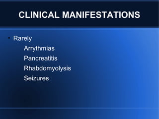 CLINICAL MANIFESTATIONS
• Rarely
Arrythmias
Pancreatitis
Rhabdomyolysis
Seizures
 