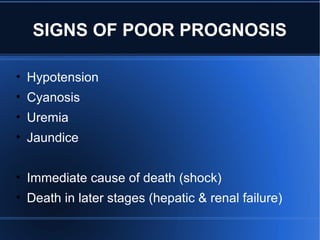 SIGNS OF POOR PROGNOSIS
• Hypotension
• Cyanosis
• Uremia
• Jaundice
• Immediate cause of death (shock)
• Death in later stages (hepatic & renal failure)
 