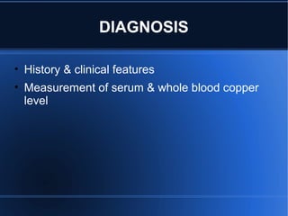 DIAGNOSIS
• History & clinical features
• Measurement of serum & whole blood copper
level
 