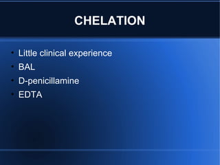 CHELATION
• Little clinical experience
• BAL
• D-penicillamine
• EDTA
 